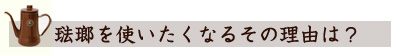 琺瑯を使いたくなるその理由は?
