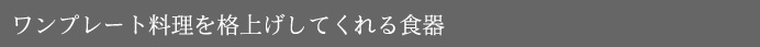 ワンプレート料理を格上げしてくれる食器