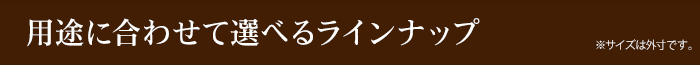 用途に合わせて選べるラインナップ