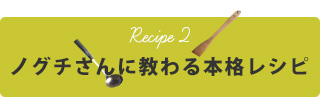 ノグチさんに教わる本格レシピ