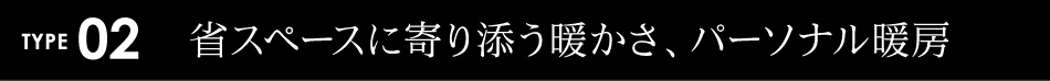 省スペースに寄り添う暖かさ、パーソナル暖房