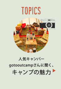 MENU05 人気キャンパー
gotooutcampさんに聞く、
キャンプの魅力