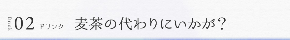 02 ドリンク 麦茶の代わりにいかが？