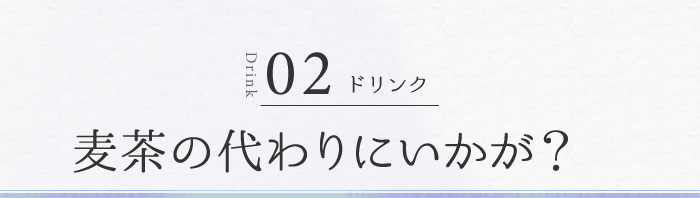 02 ドリンク 麦茶の代わりにいかが？