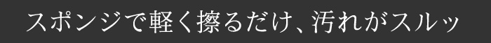 スポンジで軽く擦るだけ、汚れがスルッ