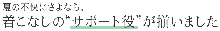 夏の不快にさよなら。着こなしの“サポート役”が揃いました