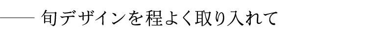 旬デザインを程よく取り入れて