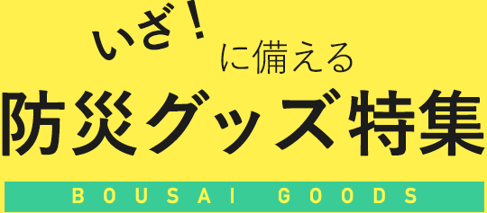 いざ!に備える防災グッズ特集