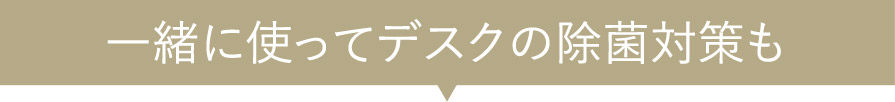 一緒に使ってデスクの除菌対策も