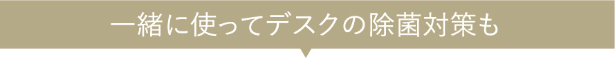 一緒に使ってデスクの除菌対策も