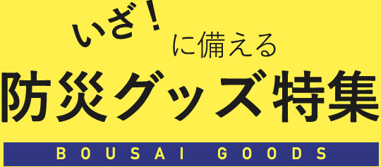 いざ!に備える防災グッズ特集