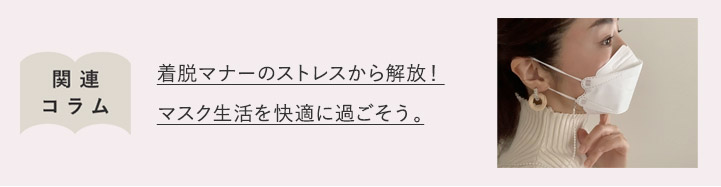 着脱マナーのストレスから解放！マスク生活を快適に過ごそう。