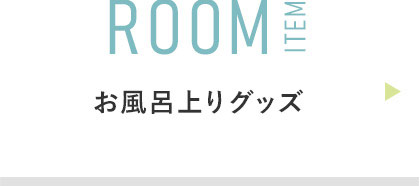 ROOM ITEM:お風呂上りグッズ