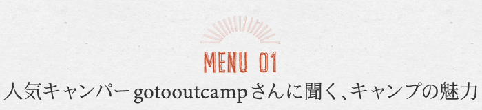 MENU01 人気キャンパーgotooutcampさんに聞く、キャンプの魅力