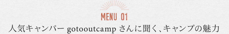 MENU01 人気キャンパーgotooutcampさんに聞く、キャンプの魅力