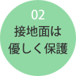 接地面は優しく保護