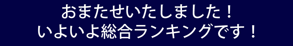 おまたせいたしました!いよいよ総合ランキングです!